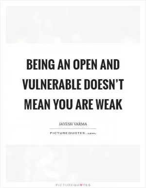 Being an open and vulnerable doesn’t mean you are weak Picture Quote #1