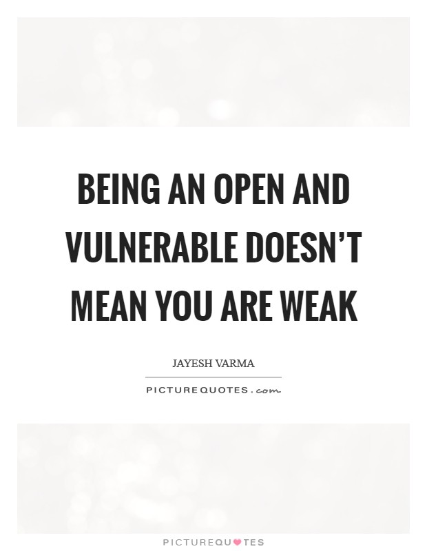 Being an open and vulnerable doesn't mean you are weak Picture Quote #1