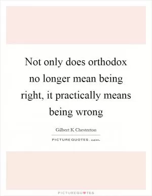 Not only does orthodox no longer mean being right, it practically means being wrong Picture Quote #1