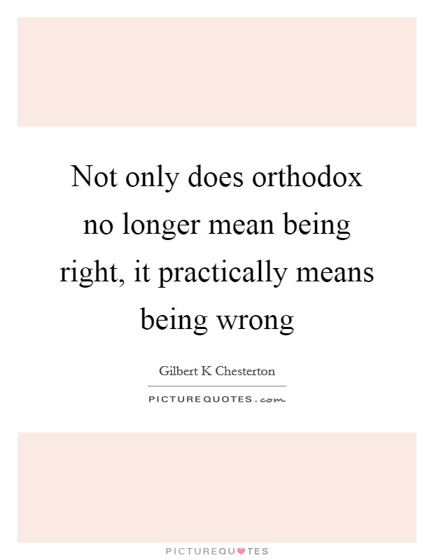 Not only does orthodox no longer mean being right, it practically means being wrong Picture Quote #1