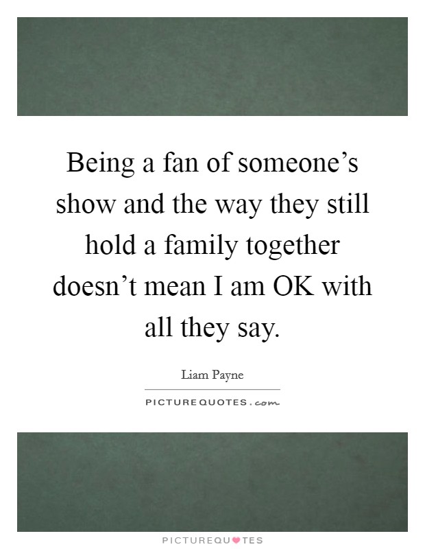 Being a fan of someone's show and the way they still hold a family together doesn't mean I am OK with all they say. Picture Quote #1