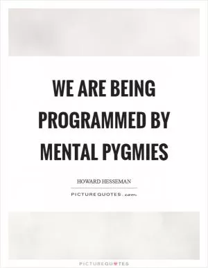 We are being programmed by mental pygmies Picture Quote #1
