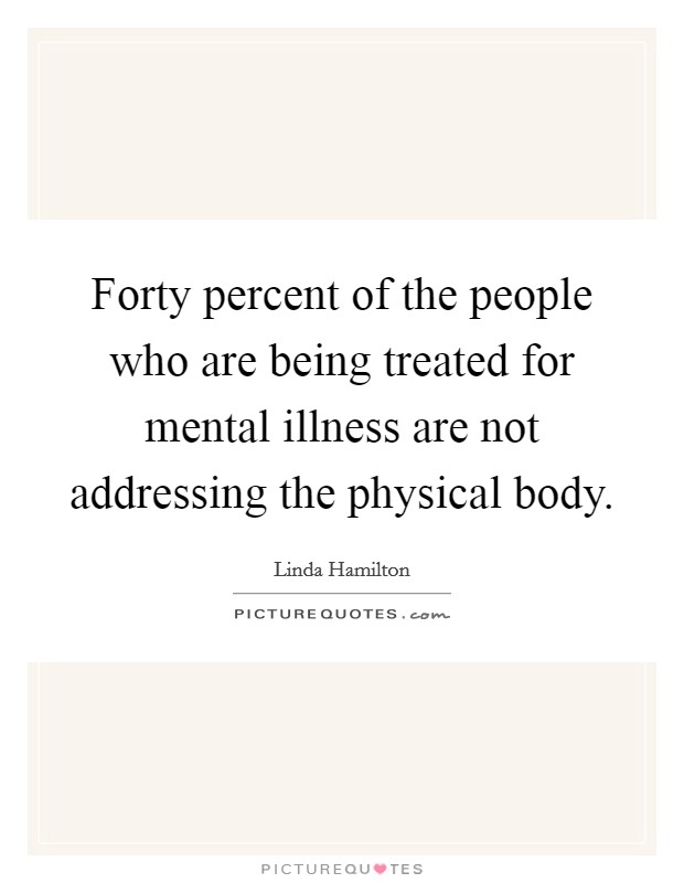 Forty percent of the people who are being treated for mental illness are not addressing the physical body. Picture Quote #1
