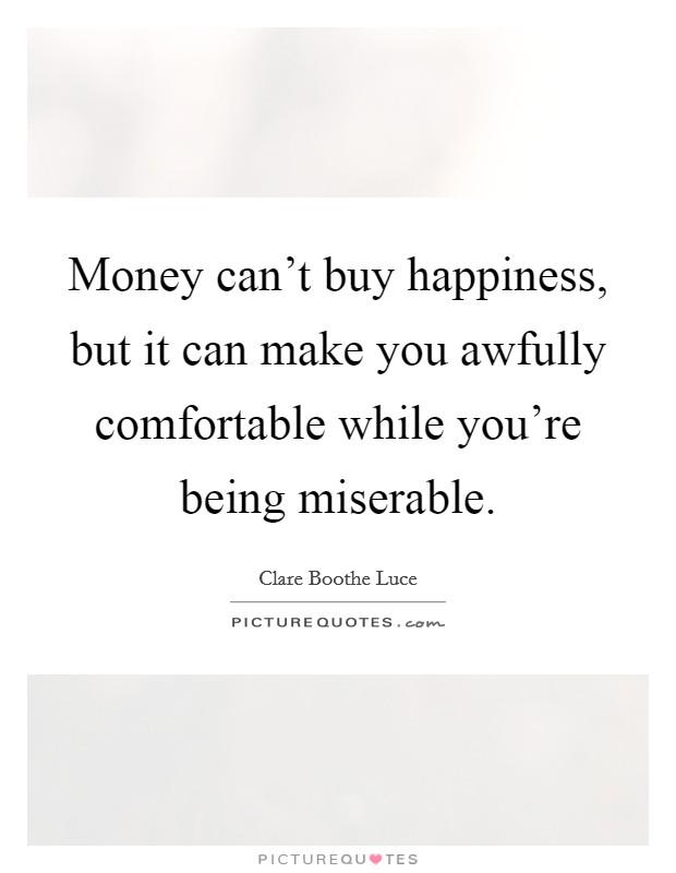 Money can't buy happiness, but it can make you awfully comfortable while you're being miserable. Picture Quote #1