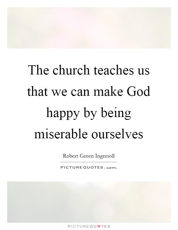 The church teaches us that we can make God happy by being miserable ourselves Picture Quote #1