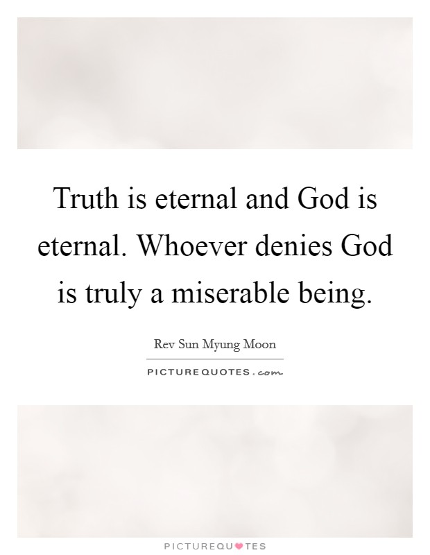 Truth is eternal and God is eternal. Whoever denies God is truly a miserable being. Picture Quote #1