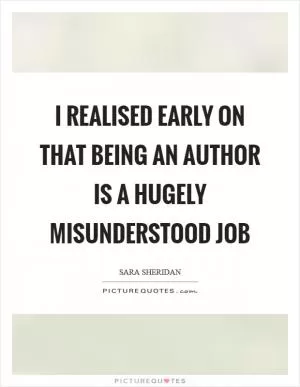 I realised early on that being an author is a hugely misunderstood job Picture Quote #1