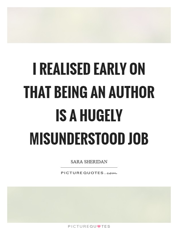 I realised early on that being an author is a hugely misunderstood job Picture Quote #1