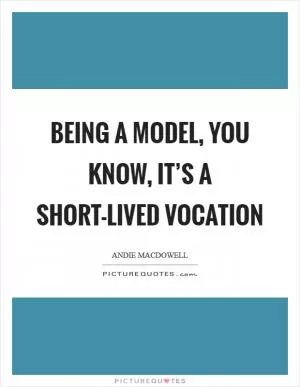 Being a model, you know, it’s a short-lived vocation Picture Quote #1