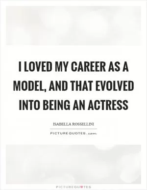 I loved my career as a model, and that evolved into being an actress Picture Quote #1