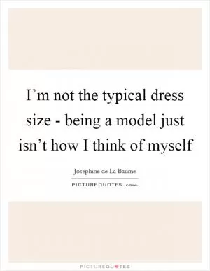 I’m not the typical dress size - being a model just isn’t how I think of myself Picture Quote #1