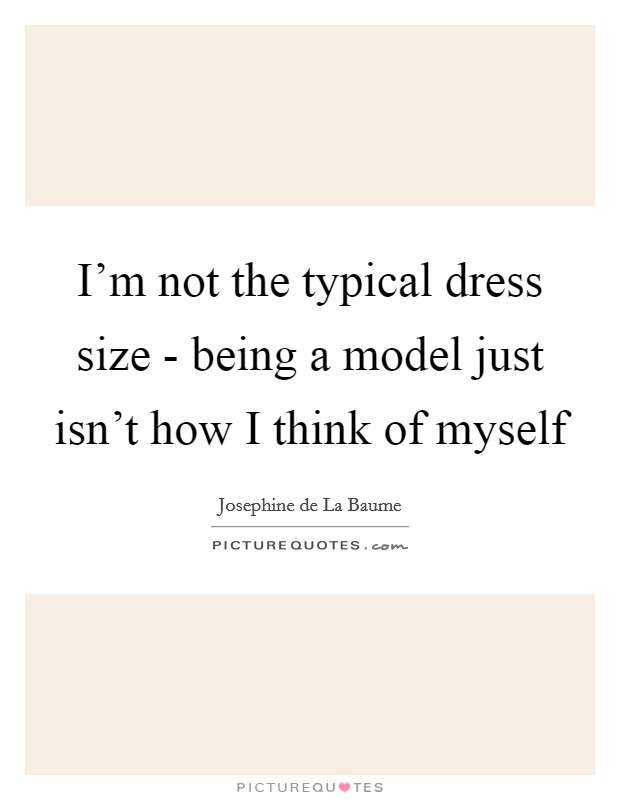 I'm not the typical dress size - being a model just isn't how I think of myself Picture Quote #1