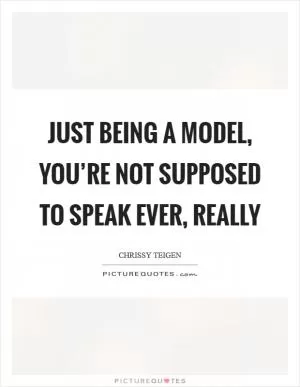 Just being a model, you’re not supposed to speak ever, really Picture Quote #1