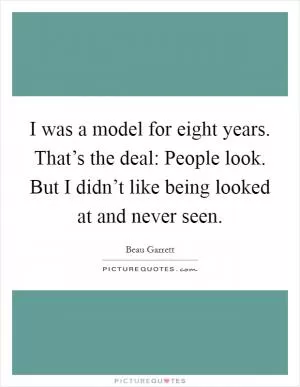 I was a model for eight years. That’s the deal: People look. But I didn’t like being looked at and never seen Picture Quote #1