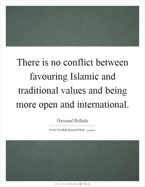 There is no conflict between favouring Islamic and traditional values and being more open and international Picture Quote #1