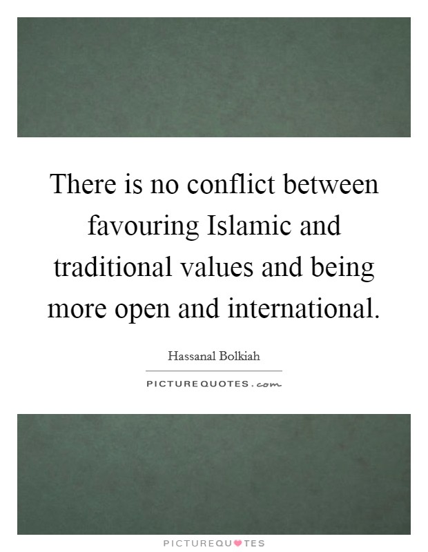 There is no conflict between favouring Islamic and traditional values and being more open and international. Picture Quote #1