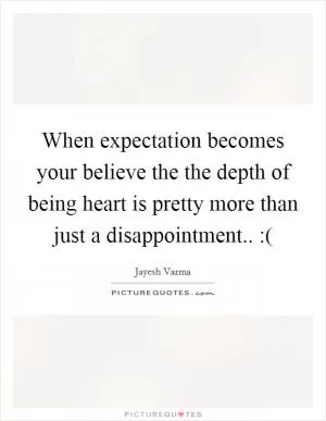 When expectation becomes your believe the the depth of being heart is pretty more than just a disappointment.. :( Picture Quote #1