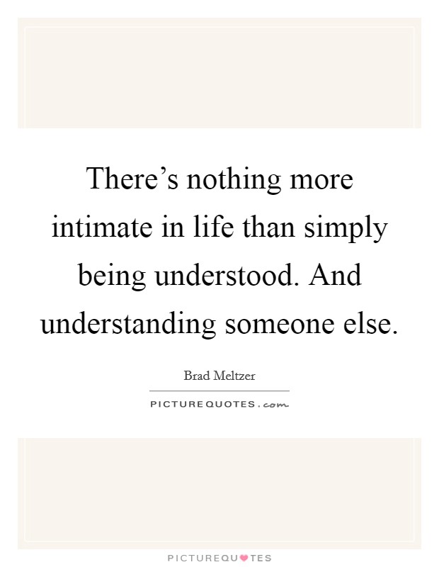 There's nothing more intimate in life than simply being understood. And understanding someone else. Picture Quote #1
