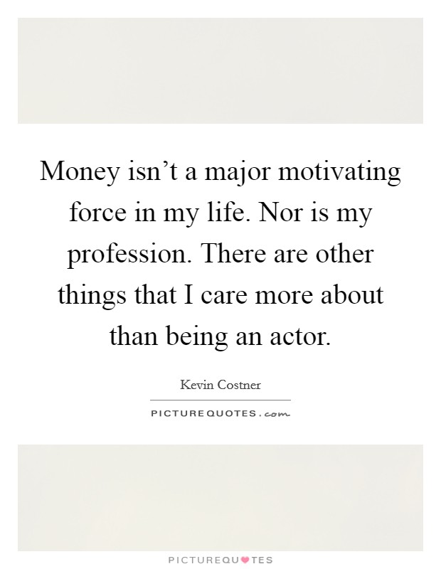 Money isn't a major motivating force in my life. Nor is my profession. There are other things that I care more about than being an actor. Picture Quote #1