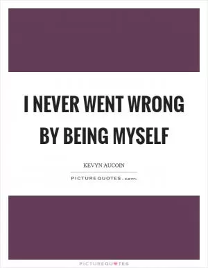 I never went wrong by being myself Picture Quote #1