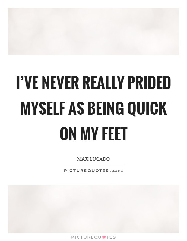 I've never really prided myself as being quick on my feet Picture Quote #1