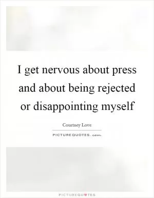 I get nervous about press and about being rejected or disappointing myself Picture Quote #1