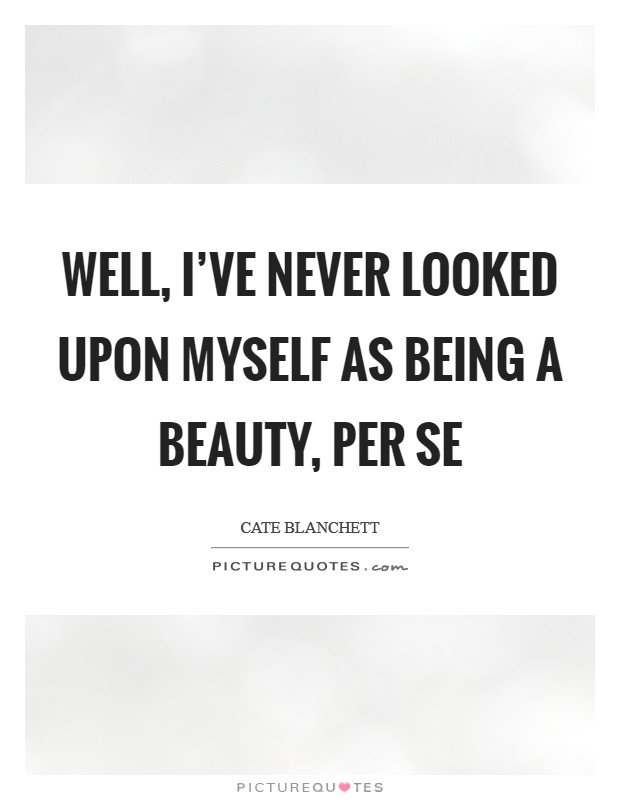 Well, I’ve never looked upon myself as being a beauty, per se Picture Quote #1
