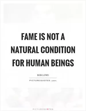 Fame is not a natural condition for human beings Picture Quote #1