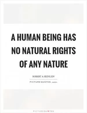 A human being has no natural rights of any nature Picture Quote #1