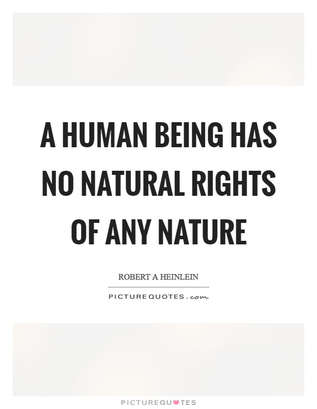 A human being has no natural rights of any nature Picture Quote #1