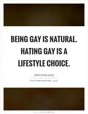 Being gay is natural. Hating gay is a lifestyle choice Picture Quote #1