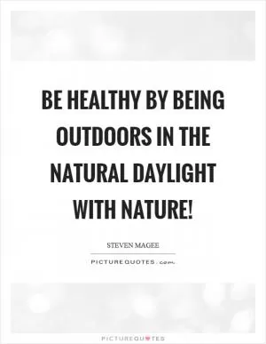 Be healthy by being outdoors in the natural daylight with nature! Picture Quote #1