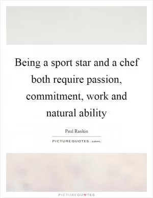 Being a sport star and a chef both require passion, commitment, work and natural ability Picture Quote #1