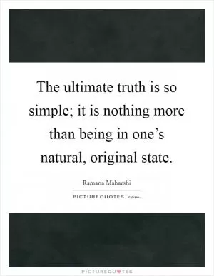 The ultimate truth is so simple; it is nothing more than being in one’s natural, original state Picture Quote #1