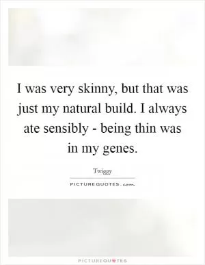 I was very skinny, but that was just my natural build. I always ate sensibly - being thin was in my genes Picture Quote #1