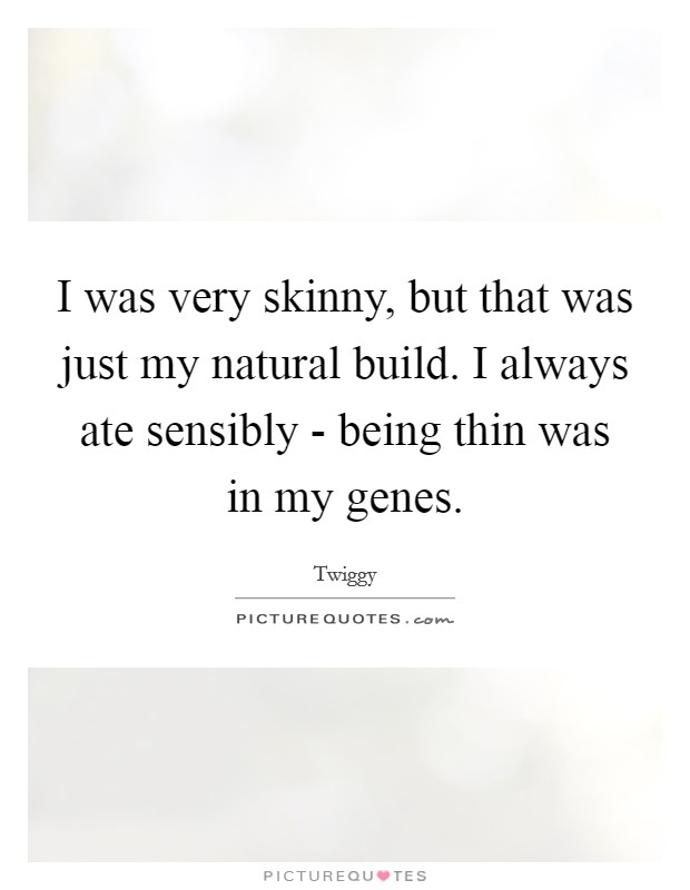 I was very skinny, but that was just my natural build. I always ate sensibly - being thin was in my genes. Picture Quote #1