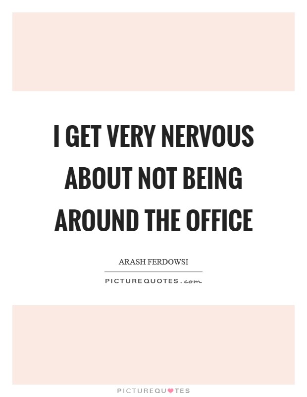 I get very nervous about not being around the office Picture Quote #1