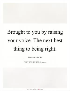 Brought to you by raising your voice. The next best thing to being right Picture Quote #1