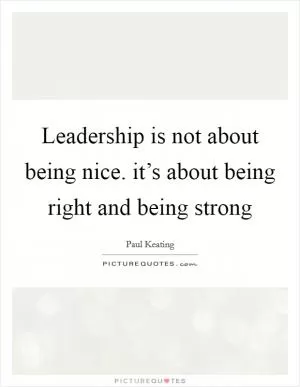 Leadership is not about being nice. it’s about being right and being strong Picture Quote #1