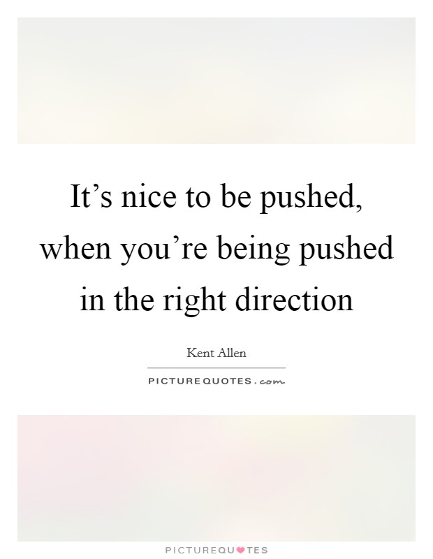 It's nice to be pushed, when you're being pushed in the right direction Picture Quote #1
