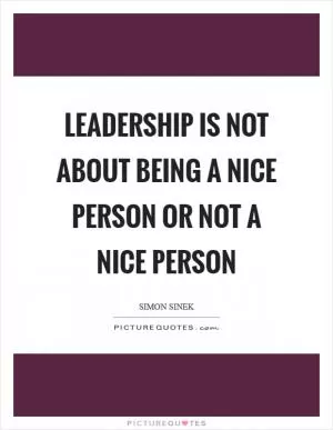 Leadership is not about being a nice person or not a nice person Picture Quote #1