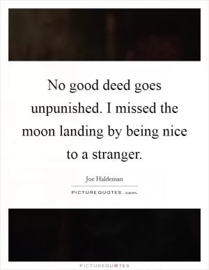 No good deed goes unpunished. I missed the moon landing by being nice to a stranger Picture Quote #1