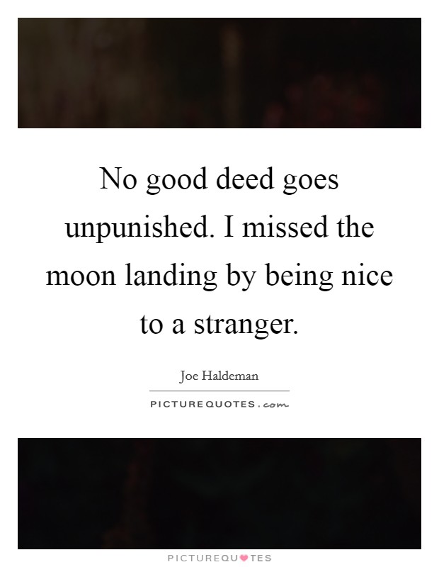 No good deed goes unpunished. I missed the moon landing by being nice to a stranger. Picture Quote #1
