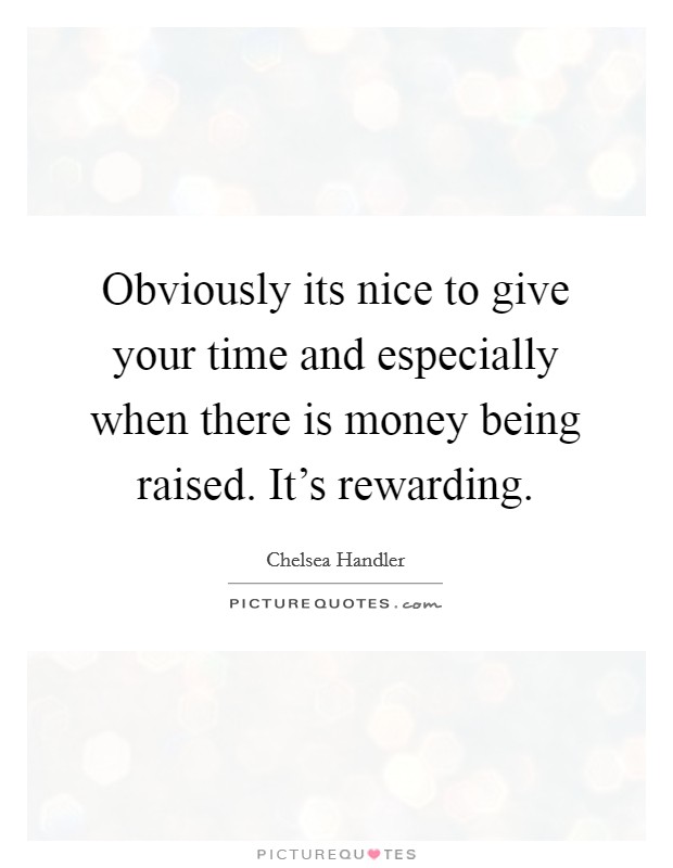 Obviously its nice to give your time and especially when there is money being raised. It's rewarding. Picture Quote #1