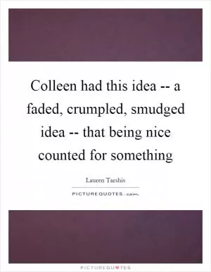 Colleen had this idea -- a faded, crumpled, smudged idea -- that being nice counted for something Picture Quote #1