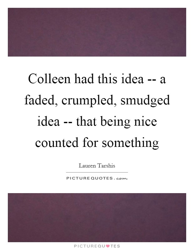 Colleen had this idea -- a faded, crumpled, smudged idea -- that being nice counted for something Picture Quote #1
