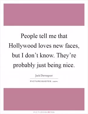 People tell me that Hollywood loves new faces, but I don’t know. They’re probably just being nice Picture Quote #1