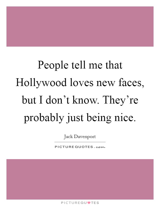 People tell me that Hollywood loves new faces, but I don't know. They're probably just being nice. Picture Quote #1