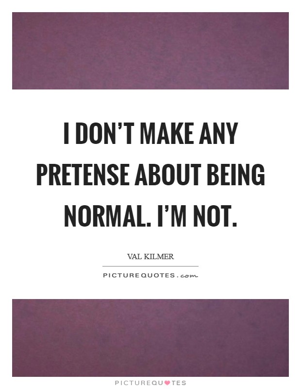 I don't make any pretense about being normal. I'm not. Picture Quote #1
