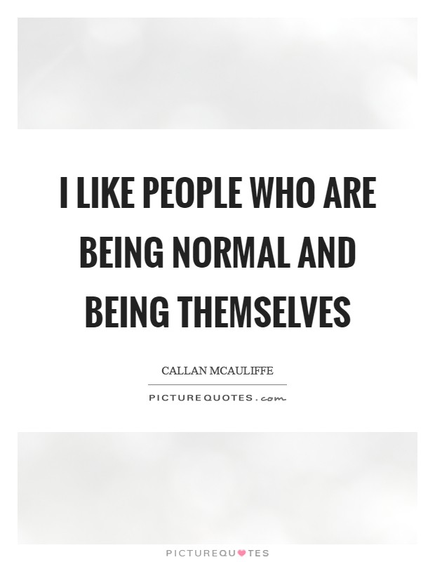 I like people who are being normal and being themselves Picture Quote #1